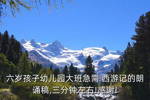 六岁孩子幼儿园大班急需 西游记的朗诵稿,三分钟左右!感谢!