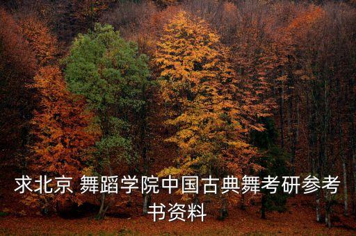 求北京 舞蹈学院中国古典舞考研参考书资料