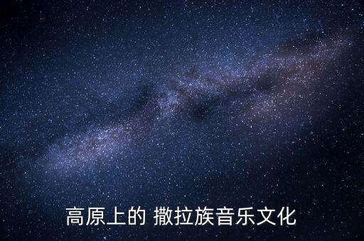 高原上的 撒拉族音乐文化