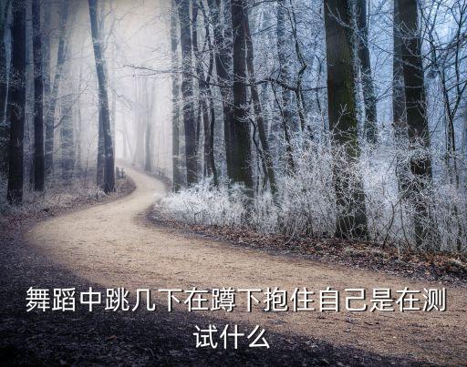  舞蹈中跳几下在蹲下抱住自己是在测试什么