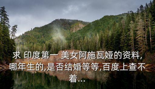 求 印度第一 美女阿施瓦娅的资料,哪年生的,是否结婚等等,百度上查不着...