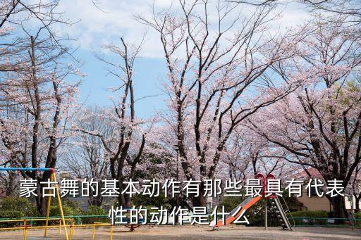  蒙古舞的基本动作有那些最具有代表性的动作是什么