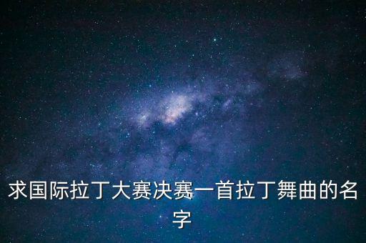 求国际拉丁大赛决赛一首拉丁舞曲的名字