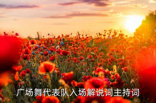 广场舞代表队入场解说词主持词