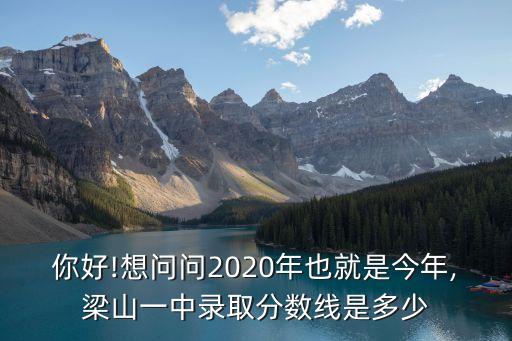 你好!想问问2020年也就是今年,梁山一中录取分数线是多少