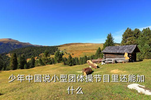  少年中国说小型团体操节目里还能加什么