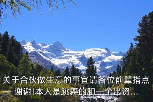 关于合伙做生意的事宜请各位前辈指点谢谢!本人是跳舞的和一个出资...