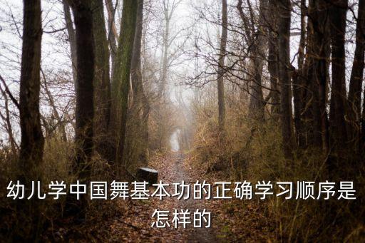 幼儿学中国舞基本功的正确学习顺序是怎样的