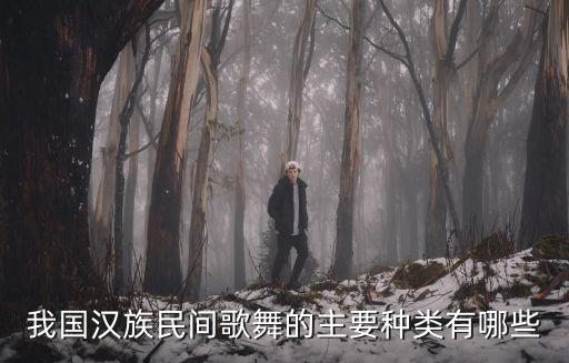 我国汉族民间歌舞的主要种类有哪些