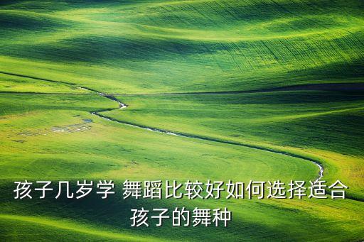 孩子几岁学 舞蹈比较好如何选择适合孩子的舞种