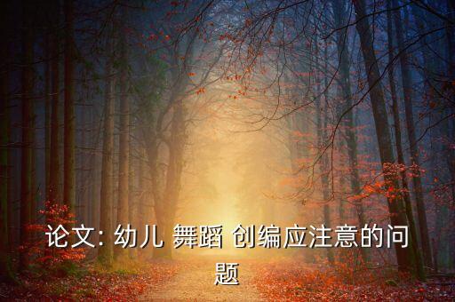 论文: 幼儿 舞蹈 创编应注意的问题