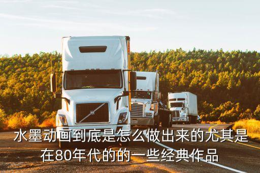  水墨动画到底是怎么做出来的尤其是在80年代的的一些经典作品