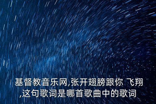  基督教音乐网,张开翅膀跟你 飞翔,这句歌词是哪首歌曲中的歌词