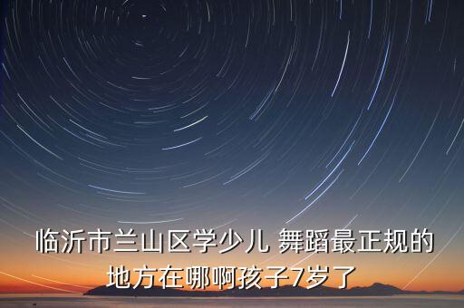 临沂南坊儿童舞蹈学校,临沂轻工业学校南坊