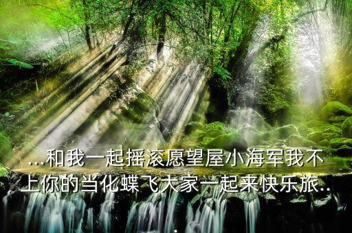 ...和我一起摇滚愿望屋小海军我不上你的当化蝶飞大家一起来快乐旅...