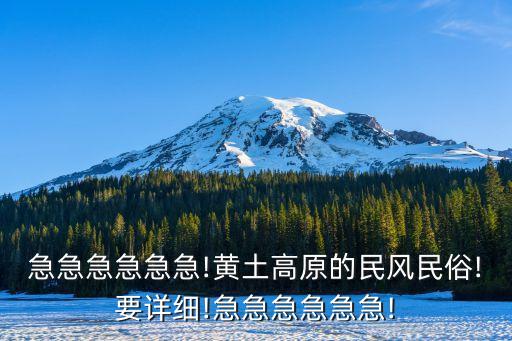 急急急急急急!黄土高原的民风民俗!要详细!急急急急急急!