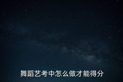  舞蹈艺考中怎么做才能得分
