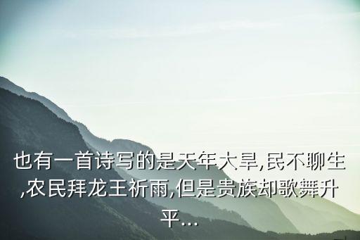 也有一首诗写的是天年大旱,民不聊生,农民拜龙王祈雨,但是贵族却歌舞升平...