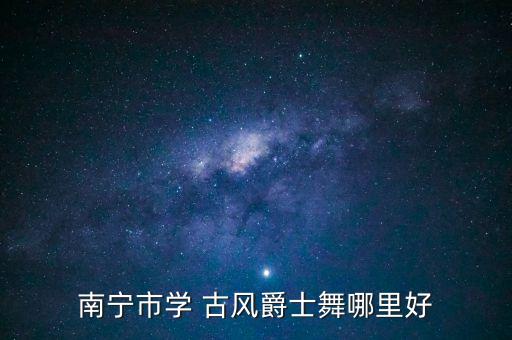南宁市学 古风爵士舞哪里好