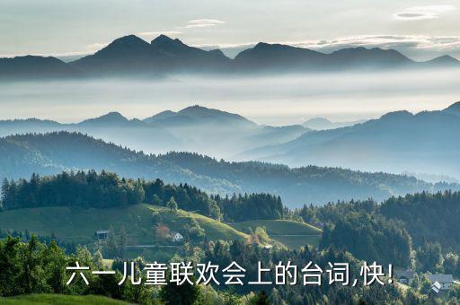 六一儿童联欢会上的台词,快!