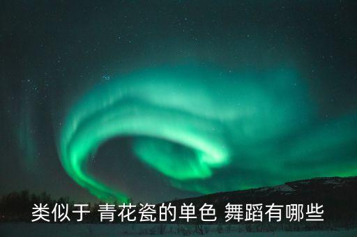 类似于 青花瓷的单色 舞蹈有哪些