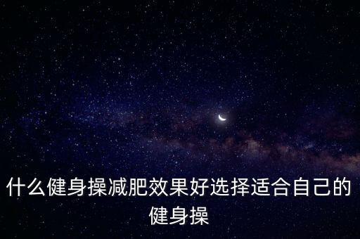 什么健身操减肥效果好选择适合自己的健身操