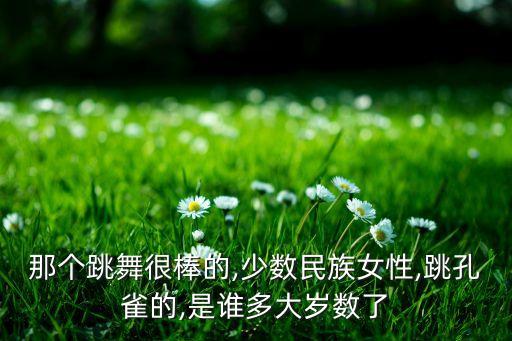 那个跳舞很棒的,少数民族女性,跳孔雀的,是谁多大岁数了