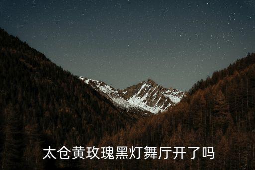  太仓黄玫瑰黑灯舞厅开了吗