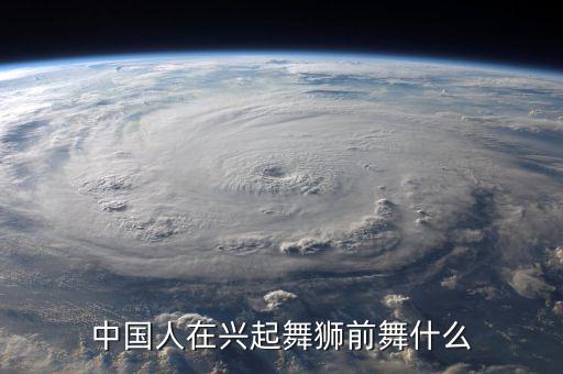 中国人在兴起舞狮前舞什么