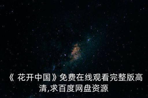 《 花开中国》免费在线观看完整版高清,求百度网盘资源