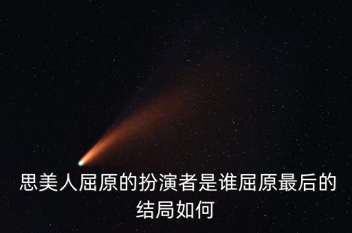  思美人屈原的扮演者是谁屈原最后的结局如何
