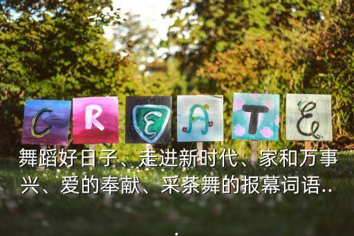  舞蹈好日子、走进新时代、家和万事兴、爱的奉献、采茶舞的报幕词语...