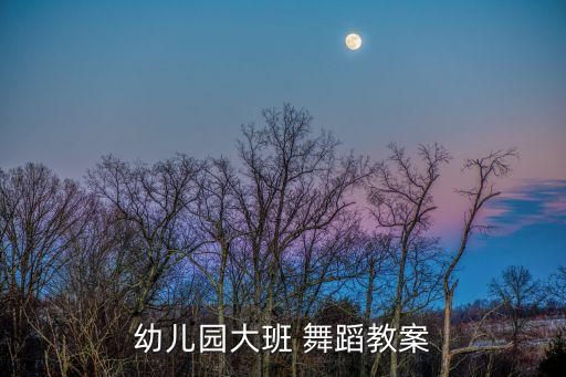 幼儿园大班 舞蹈教案