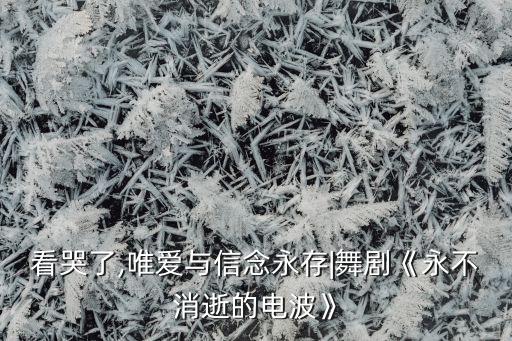 看哭了,唯爱与信念永存|舞剧《永不消逝的电波》