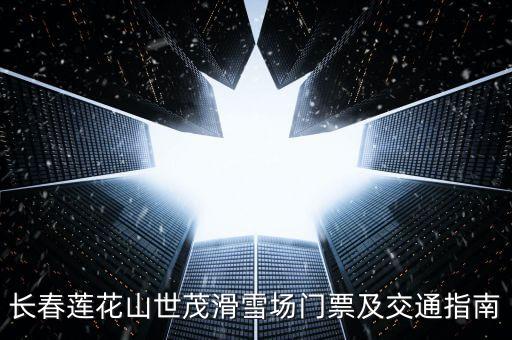 长春莲花山世茂滑雪场门票及交通指南