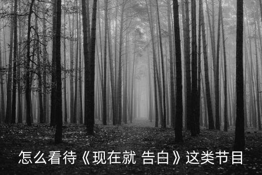 怎么看待《现在就 告白》这类节目