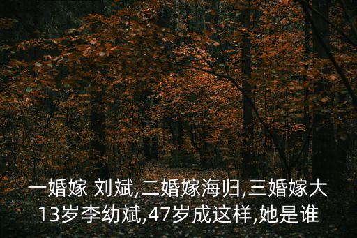 一婚嫁 刘斌,二婚嫁海归,三婚嫁大13岁李幼斌,47岁成这样,她是谁
