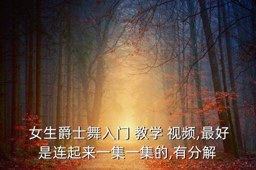  女生爵士舞入门 教学 视频,最好是连起来一集一集的,有分解