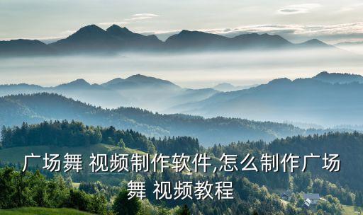 广场舞 视频制作软件,怎么制作广场舞 视频教程