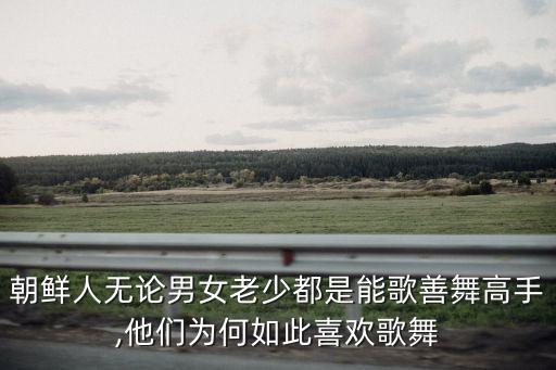 朝鲜人无论男女老少都是能歌善舞高手,他们为何如此喜欢歌舞