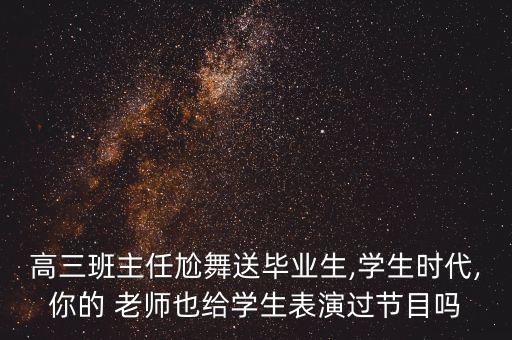 高三班主任尬舞送毕业生,学生时代,你的 老师也给学生表演过节目吗