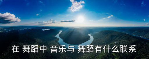 在 舞蹈中 音乐与 舞蹈有什么联系