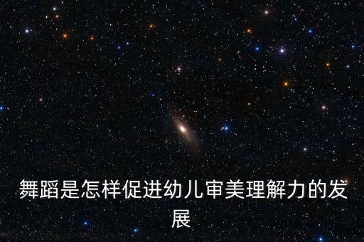  舞蹈是怎样促进幼儿审美理解力的发展