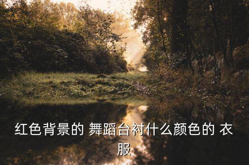 红色背景的 舞蹈台衬什么颜色的 衣服