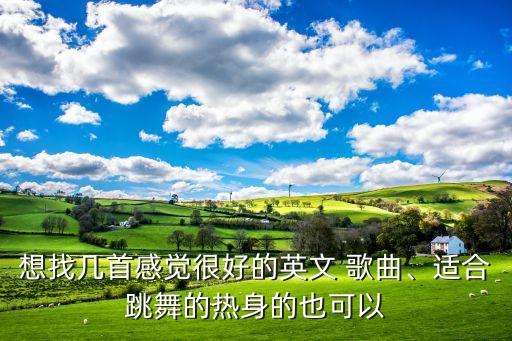 想找几首感觉很好的英文 歌曲、适合跳舞的热身的也可以