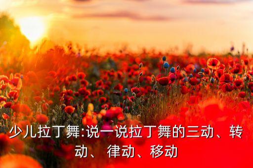 少儿拉丁舞:说一说拉丁舞的三动、转动、 律动、移动