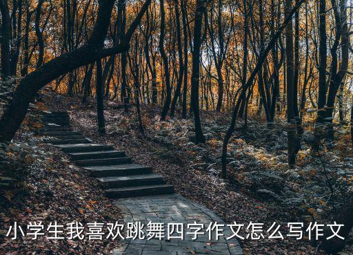 小学生我喜欢跳舞四字作文怎么写作文