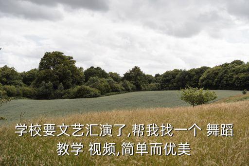 学校要文艺汇演了,帮我找一个 舞蹈教学 视频,简单而优美
