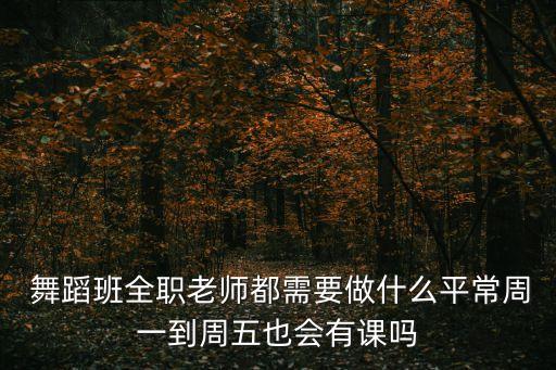  舞蹈班全职老师都需要做什么平常周一到周五也会有课吗