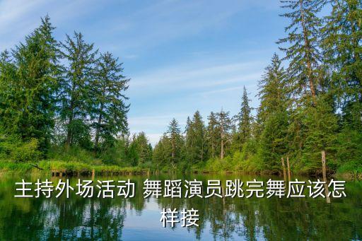 主持外场活动 舞蹈演员跳完舞应该怎样接